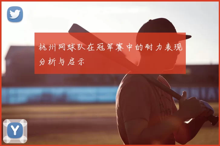 杭州网球队在冠军赛中的耐力表现分析与启示