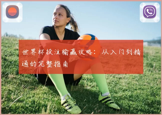 世界杯投注输赢攻略:从入门到精通的完整指南