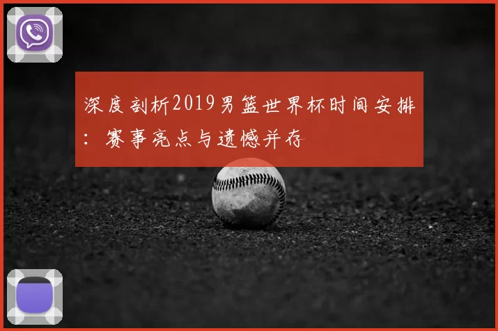 深度剖析2019男篮世界杯时间安排:赛事亮点与遗憾并存