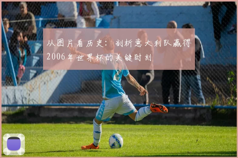 从图片看历史:剖析意大利队赢得2006年世界杯的关键时刻