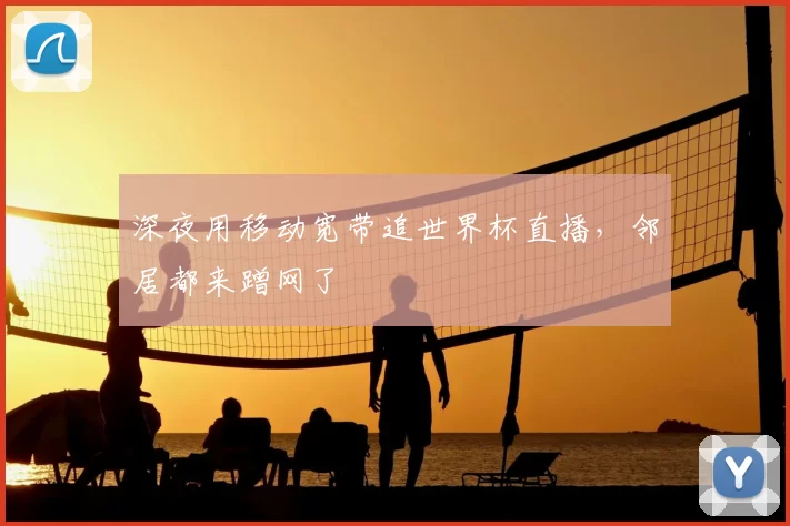 深夜用移动宽带追世界杯直播,邻居都来蹭网了