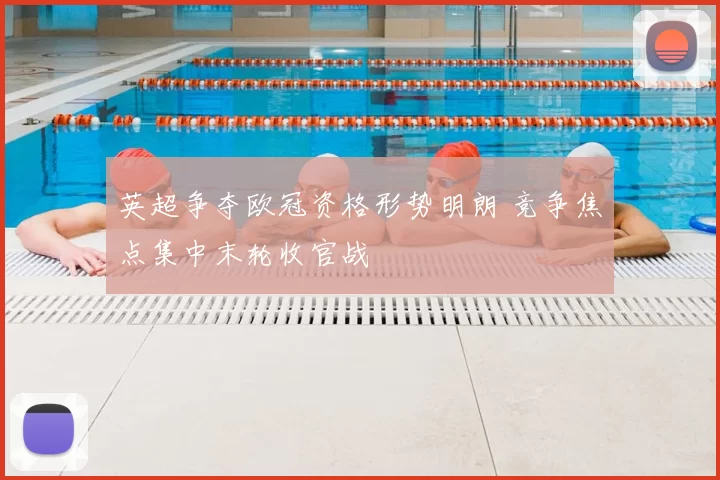 英超争夺欧冠资格形势明朗 竞争焦点集中末轮收官战