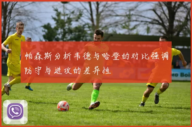 帕森斯分析韦德与哈登的对比强调防守与进攻的差异性