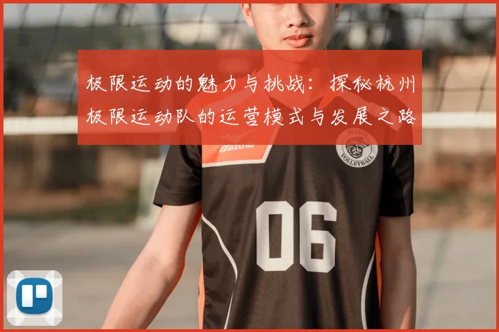 极限运动的魅力与挑战：探秘杭州极限运动队的运营模式与发展之路