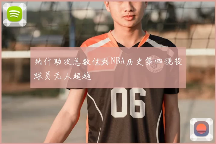 纳什助攻总数位列NBA历史第四现役球员无人超越