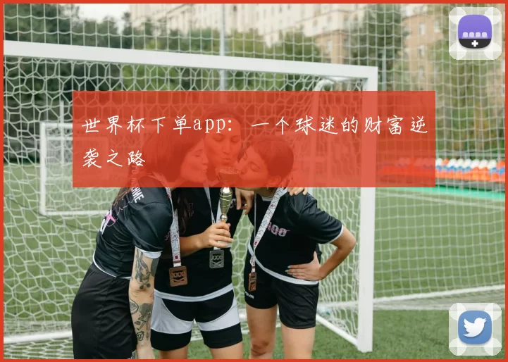 世界杯下单app:一个球迷的财富逆袭之路