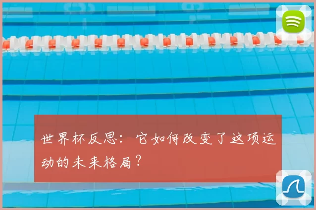 世界杯反思：它如何改变了这项运动的未来格局？