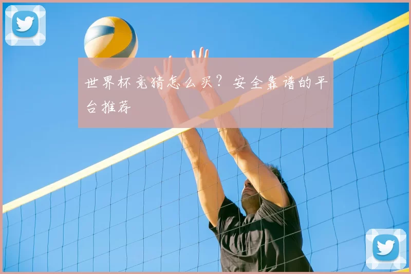 世界杯竞猜怎么买?安全靠谱的平台推荐