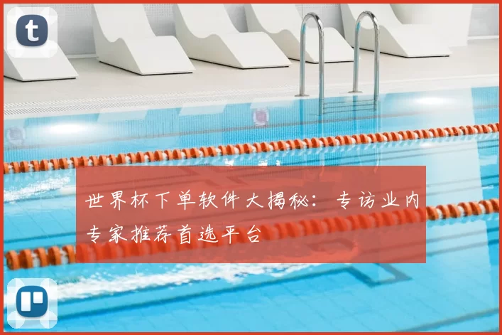 世界杯下单软件大揭秘:专访业内专家推荐首选平台