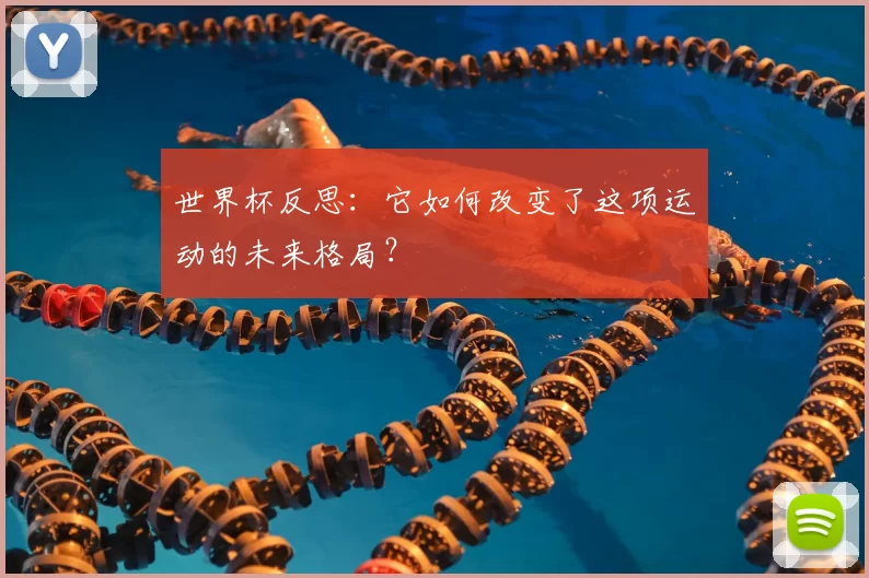 世界杯反思：它如何改变了这项运动的未来格局？