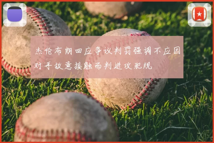 杰伦布朗回应争议判罚强调不应因对手故意接触而判进攻犯规