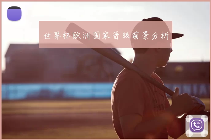 世界杯欧洲国家晋级前景分析