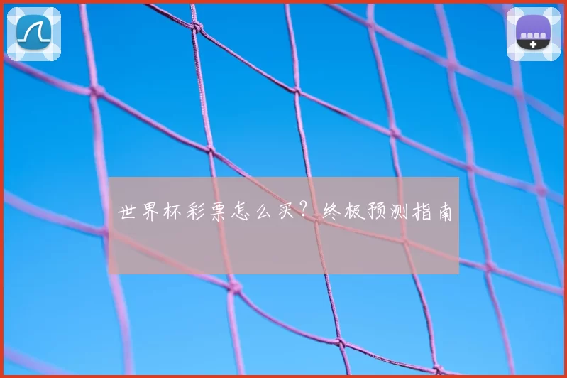 世界杯彩票怎么买？终极预测指南