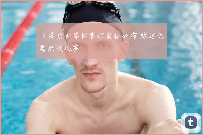 卡塔尔世界杯赛程安排公布 球迷无需熬夜观赛