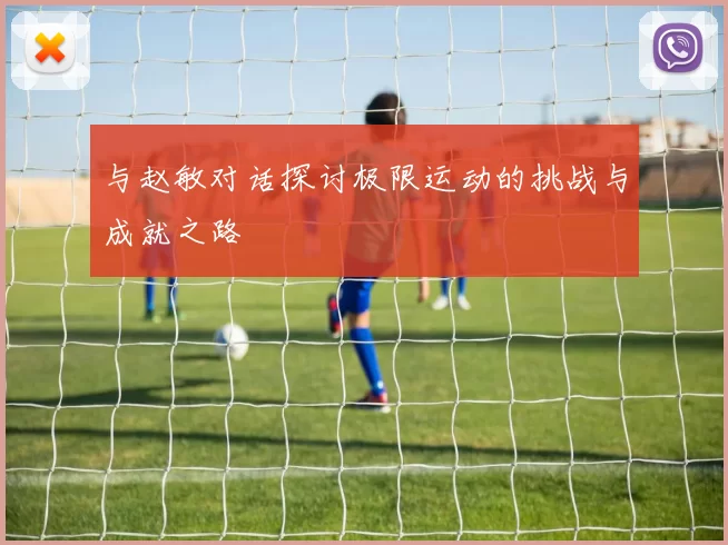 与赵敏对话探讨极限运动的挑战与成就之路
