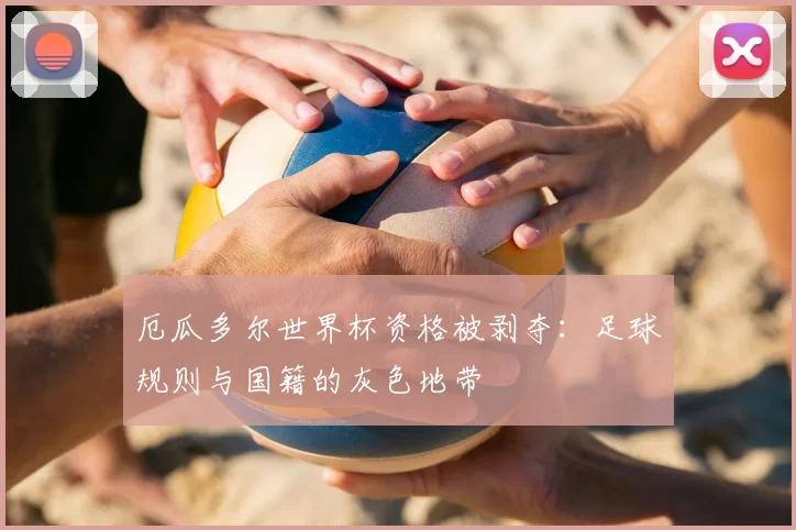 厄瓜多尔世界杯资格被剥夺：足球规则与国籍的灰色地带