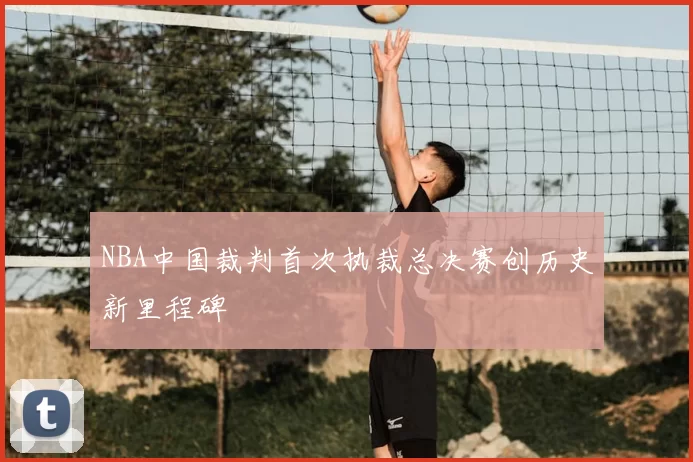 NBA中国裁判首次执裁总决赛创历史新里程碑