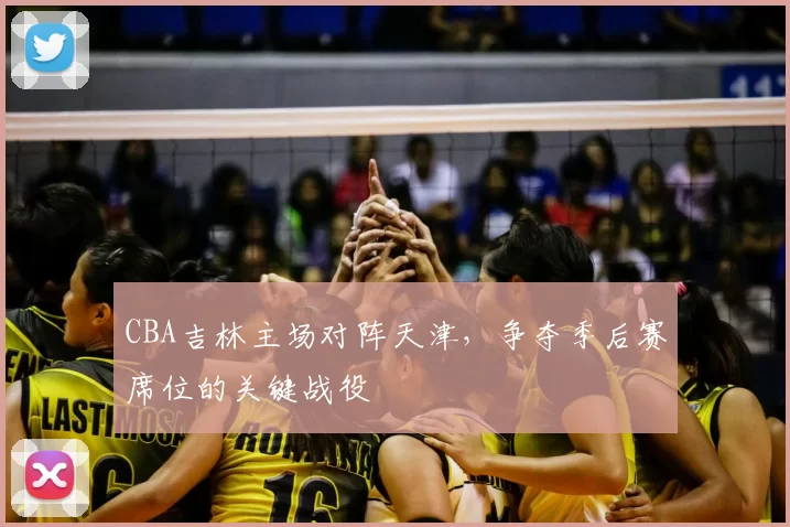 CBA吉林主场对阵天津，争夺季后赛席位的关键战役