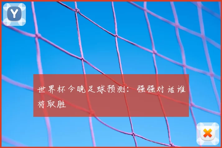 世界杯今晚足球预测：强强对话谁将取胜
