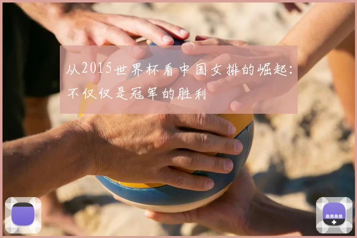 从2015世界杯看中国女排的崛起:不仅仅是冠军的胜利