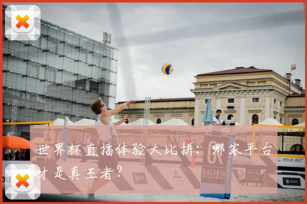 世界杯直播体验大比拼:哪家平台才是真王者?