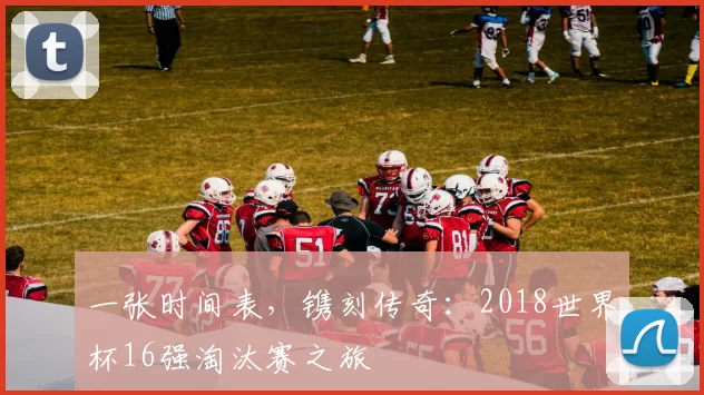 一张时间表，镌刻传奇：2018世界杯16强淘汰赛之旅