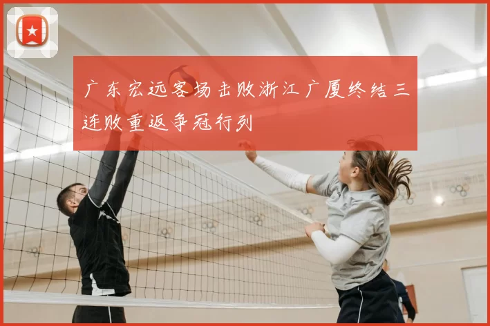 广东宏远客场击败浙江广厦终结三连败重返争冠行列