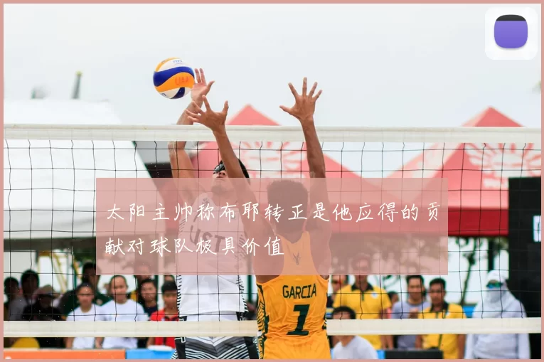 太阳主帅称布耶转正是他应得的贡献对球队极具价值