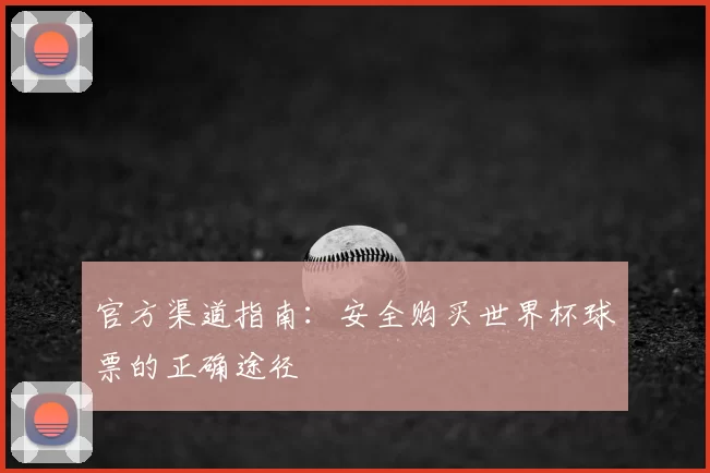 官方渠道指南:安全购买世界杯球票的正确途径