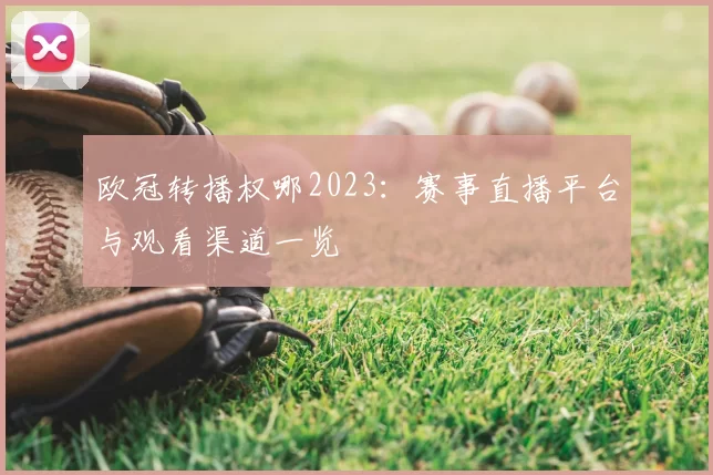 欧冠转播权哪2023:赛事直播平台与观看渠道一览