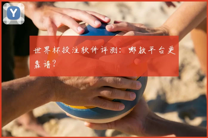 世界杯投注软件评测：哪款平台更靠谱？