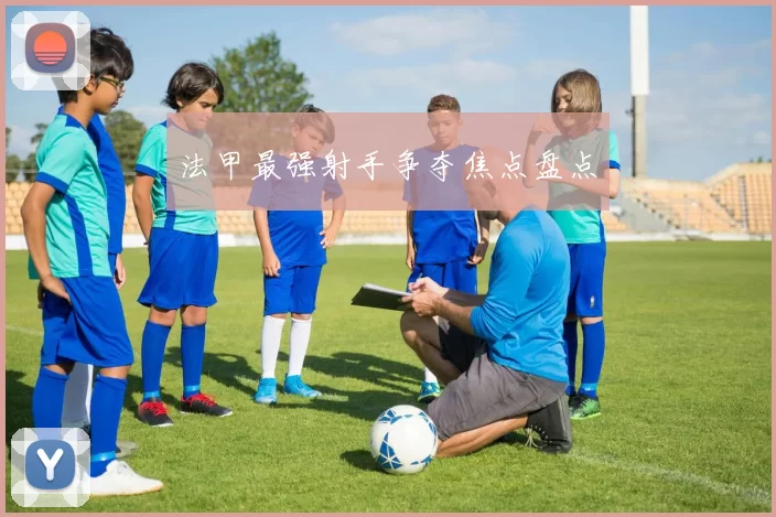 法甲最强射手争夺焦点盘点