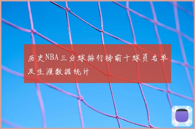 历史NBA三分球排行榜前十球员名单及生涯数据统计