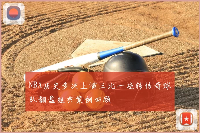 NBA历史多次上演三比一逆转传奇球队翻盘经典案例回顾