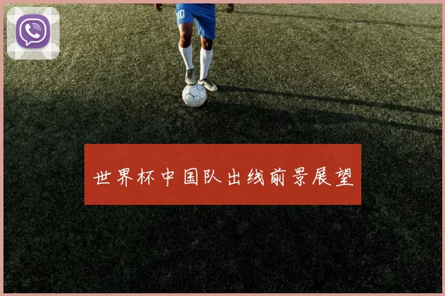 世界杯中国队出线前景展望