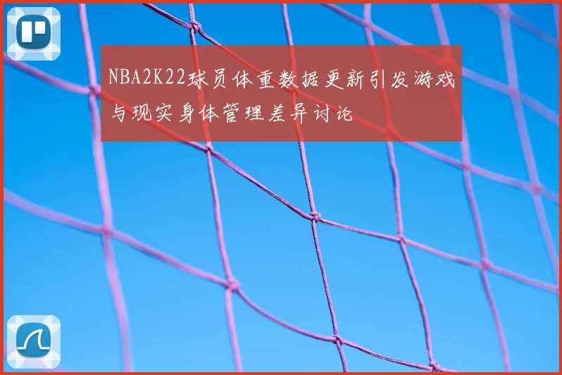 NBA2K22球员体重数据更新引发游戏与现实身体管理差异讨论