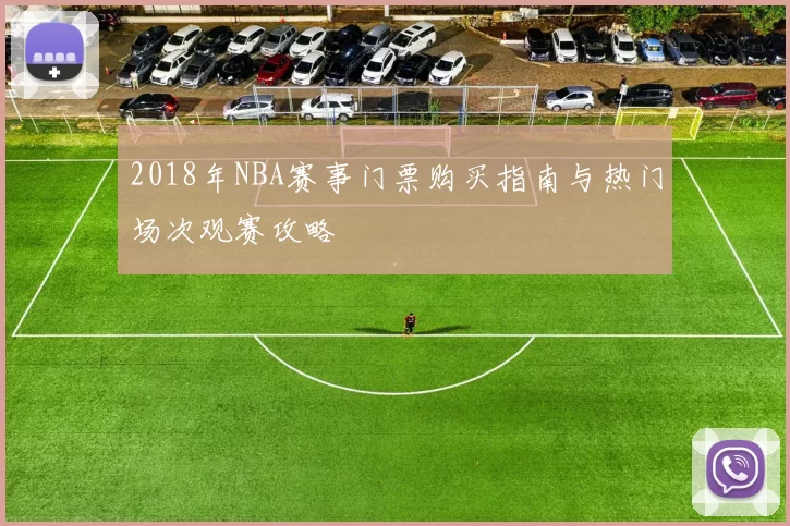 2018年NBA赛事门票购买指南与热门场次观赛攻略