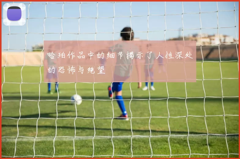 哈珀作品中的细节揭示了人性深处的恐怖与绝望