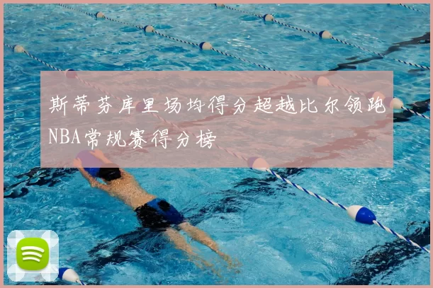斯蒂芬库里场均得分超越比尔领跑NBA常规赛得分榜