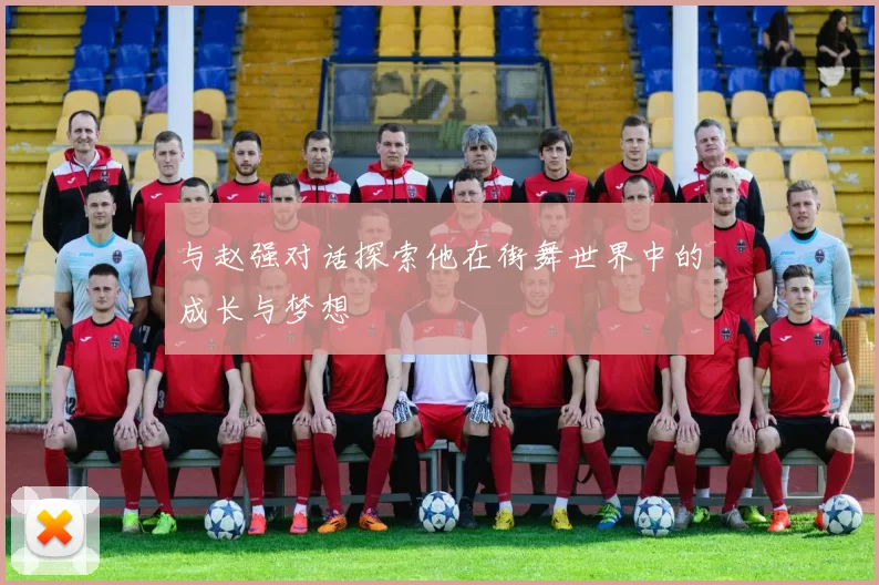 与赵强对话探索他在街舞世界中的成长与梦想