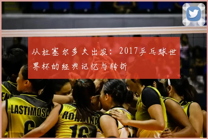 从杜塞尔多夫出发：2017乒乓球世界杯的经典记忆与转折