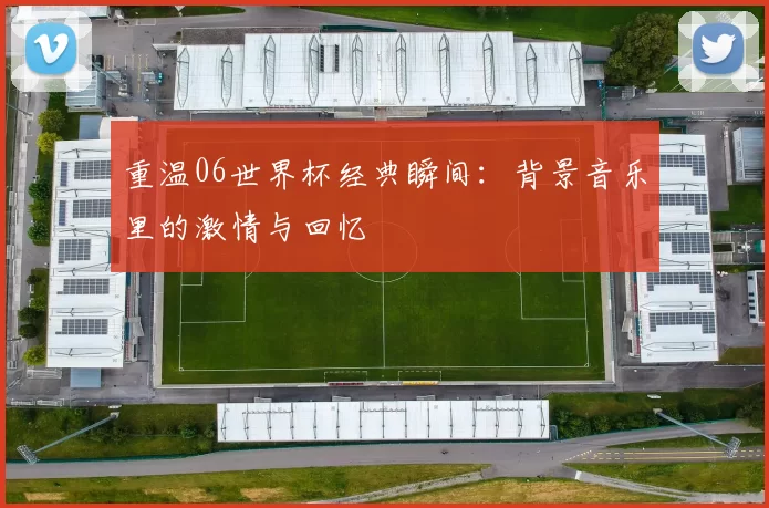 重温06世界杯经典瞬间:背景音乐里的激情与回忆