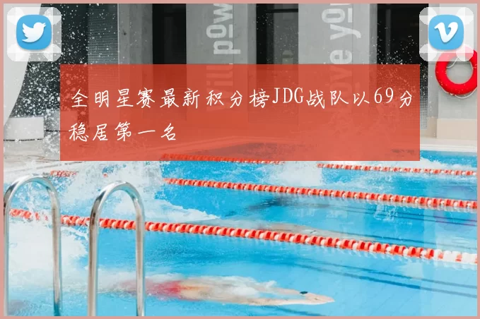 全明星赛最新积分榜JDG战队以69分稳居第一名