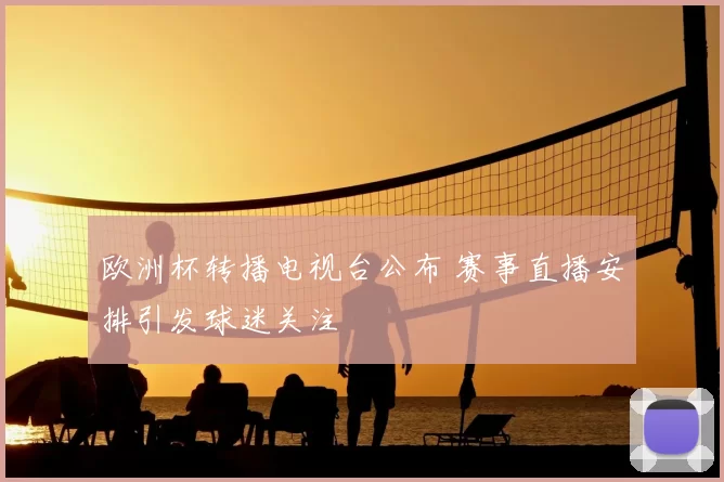 欧洲杯转播电视台公布 赛事直播安排引发球迷关注