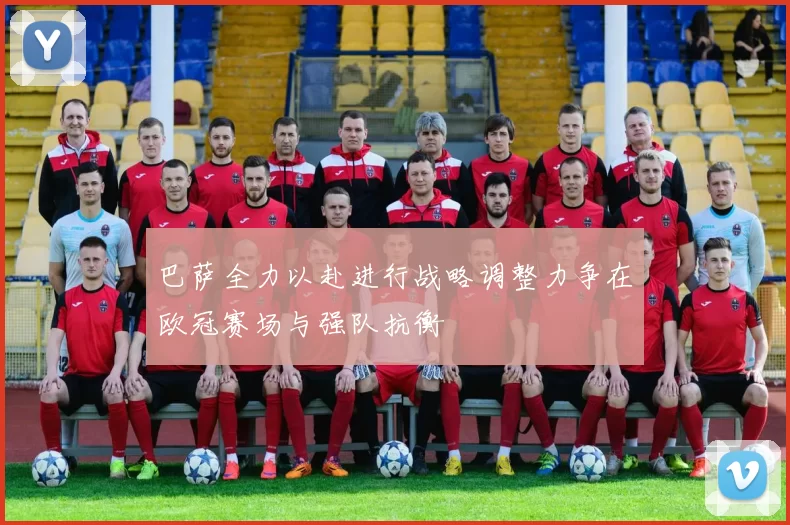 巴萨全力以赴进行战略调整力争在欧冠赛场与强队抗衡
