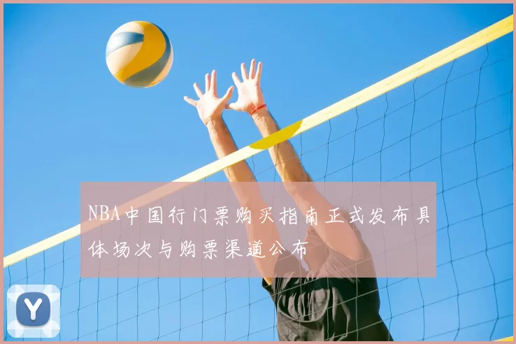 NBA中国行门票购买指南正式发布具体场次与购票渠道公布