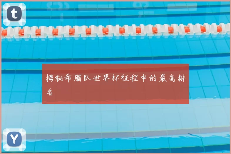 揭秘希腊队世界杯征程中的最高排名