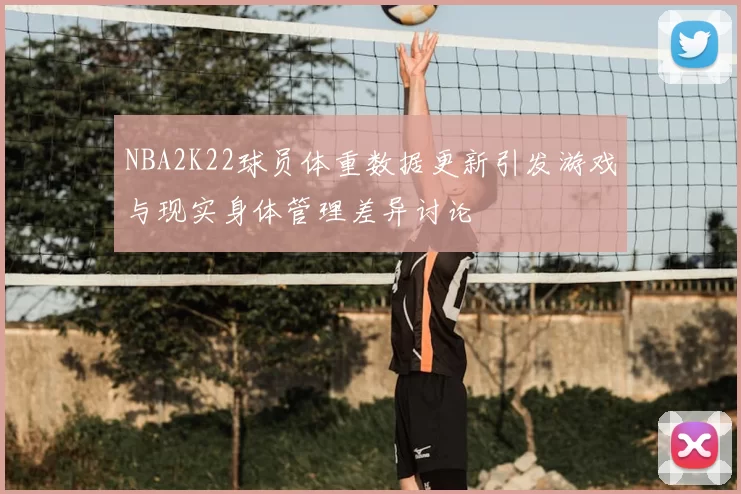NBA2K22球员体重数据更新引发游戏与现实身体管理差异讨论