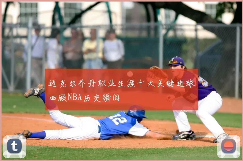 迈克尔乔丹职业生涯十大关键进球回顾NBA历史瞬间