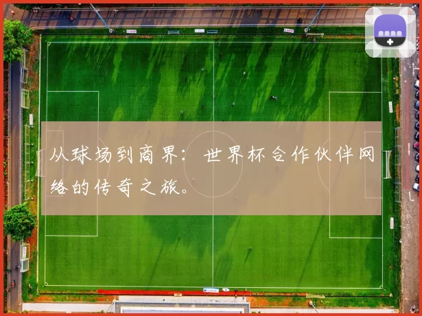 从球场到商界:世界杯合作伙伴网络的传奇之旅。